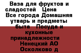 Ваза для фруктов и сладостей › Цена ­ 300 - Все города Домашняя утварь и предметы быта » Посуда и кухонные принадлежности   . Ненецкий АО,Осколково д.